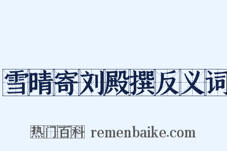 雪晴寄刘殿撰反义词是什么意思的图片